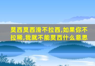 莫西莫西滑不拉西,如果你不拉稀,我就不能莫西什么意思