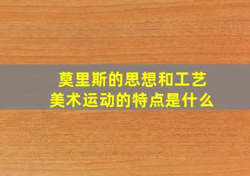 莫里斯的思想和工艺美术运动的特点是什么