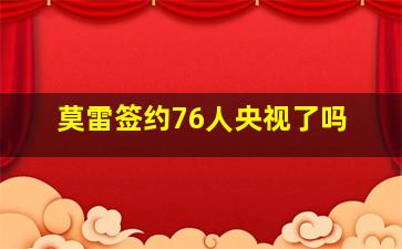 莫雷签约76人央视了吗