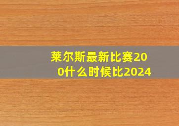 莱尔斯最新比赛200什么时候比2024