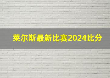 莱尔斯最新比赛2024比分