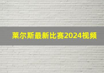 莱尔斯最新比赛2024视频