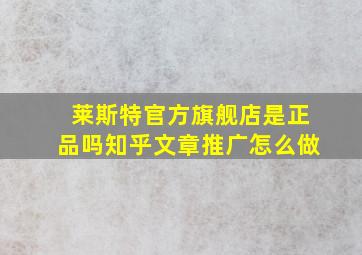 莱斯特官方旗舰店是正品吗知乎文章推广怎么做