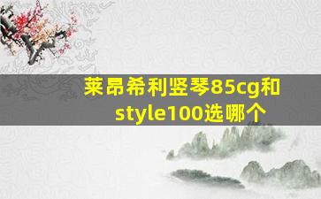 莱昂希利竖琴85cg和style100选哪个