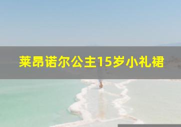 莱昂诺尔公主15岁小礼裙