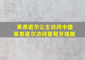 莱昂诺尔公主访问中国莱昂诺尔访问葡萄牙视频