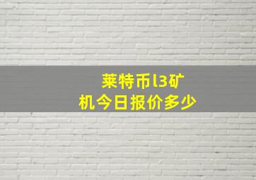 莱特币l3矿机今日报价多少