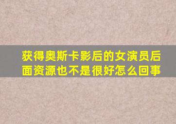 获得奥斯卡影后的女演员后面资源也不是很好怎么回事