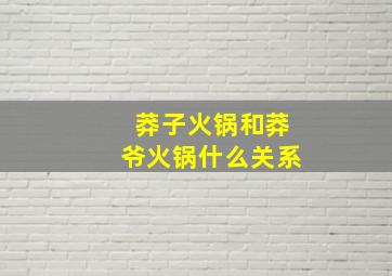 莽子火锅和莽爷火锅什么关系