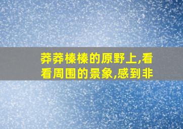 莽莽榛榛的原野上,看看周围的景象,感到非