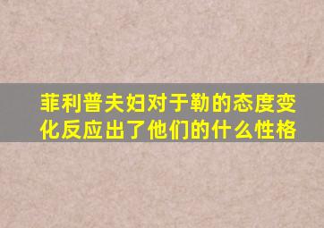 菲利普夫妇对于勒的态度变化反应出了他们的什么性格