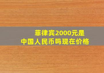 菲律宾2000元是中国人民币吗现在价格