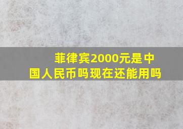 菲律宾2000元是中国人民币吗现在还能用吗