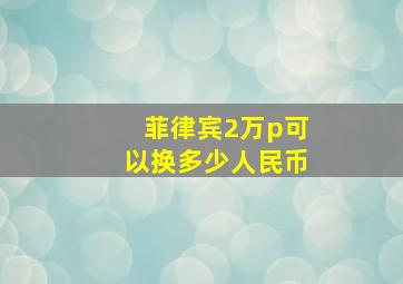 菲律宾2万p可以换多少人民币