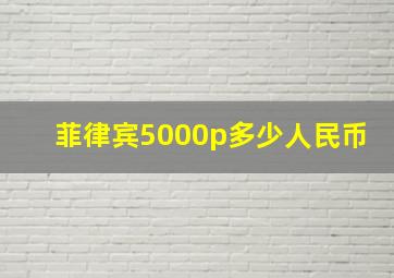 菲律宾5000p多少人民币