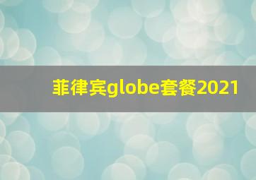 菲律宾globe套餐2021