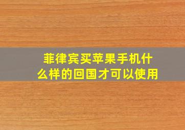 菲律宾买苹果手机什么样的回国才可以使用