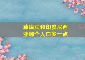 菲律宾和印度尼西亚哪个人口多一点