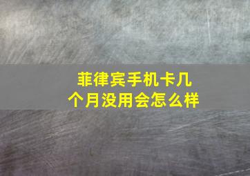 菲律宾手机卡几个月没用会怎么样