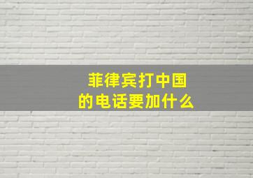 菲律宾打中国的电话要加什么