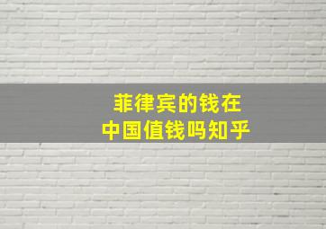 菲律宾的钱在中国值钱吗知乎