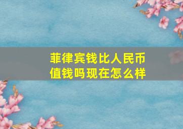 菲律宾钱比人民币值钱吗现在怎么样