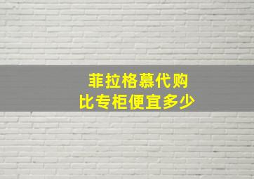 菲拉格慕代购比专柜便宜多少