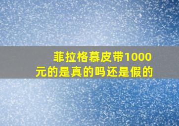 菲拉格慕皮带1000元的是真的吗还是假的