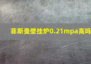 菲斯曼壁挂炉0.21mpa高吗