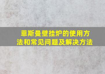 菲斯曼壁挂炉的使用方法和常见问题及解决方法