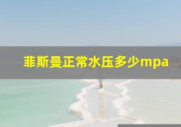 菲斯曼正常水压多少mpa