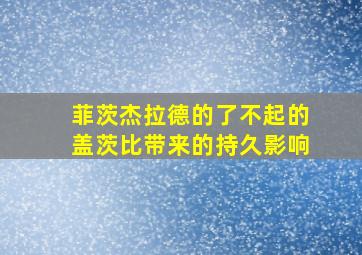 菲茨杰拉德的了不起的盖茨比带来的持久影响