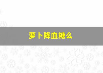 萝卜降血糖么