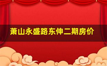 萧山永盛路东伸二期房价