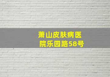 萧山皮肤病医院乐园路58号