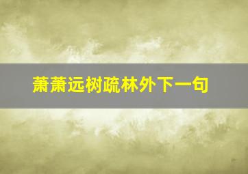 萧萧远树疏林外下一句