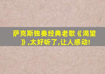 萨克斯独奏经典老歌《渴望》,太好听了,让人感动!