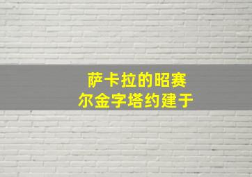 萨卡拉的昭赛尔金字塔约建于