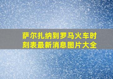 萨尔扎纳到罗马火车时刻表最新消息图片大全