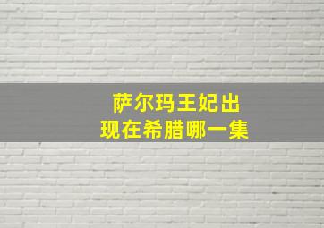 萨尔玛王妃出现在希腊哪一集