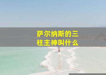 萨尔纳斯的三柱主神叫什么