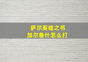 萨尔英雄之书加尔鲁什怎么打