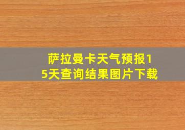 萨拉曼卡天气预报15天查询结果图片下载