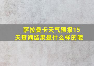 萨拉曼卡天气预报15天查询结果是什么样的呢