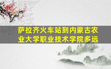 萨拉齐火车站到内蒙古农业大学职业技术学院多远