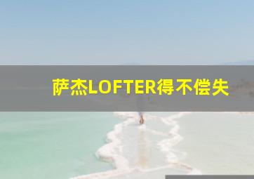 萨杰LOFTER得不偿失