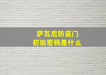 萨瓦尼防盗门初始密码是什么