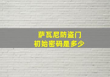 萨瓦尼防盗门初始密码是多少