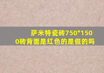 萨米特瓷砖750*1500砖背面是红色的是假的吗