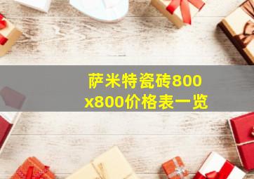 萨米特瓷砖800x800价格表一览